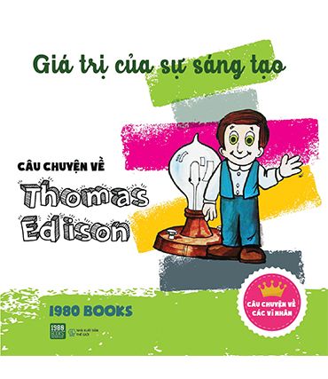  Câu Chuyện Về Thomas Edison - Giá Trị Của Sự Sáng Tạo 