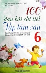100 Dàn Bài Chi Tiết Tập Làm Văn 6 (Biên soạn theo Chương trình Giáo dục Phổ thông mới)
