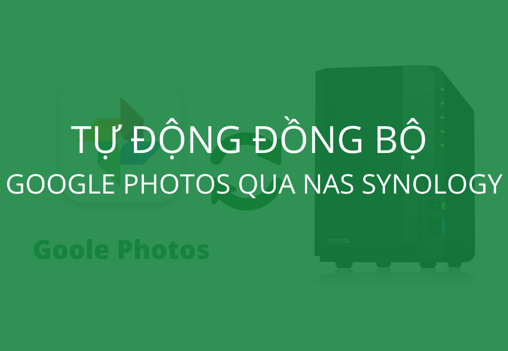 Đồng bộ hình ảnh từ Google Photos qua NAS Synology tự động 