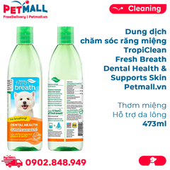 Dung dịch chăm sóc răng miệng TropiClean Fresh Breath Dental Health & Supports Skin 473ml - Thơm miệng Hỗ trợ da lông Petmall