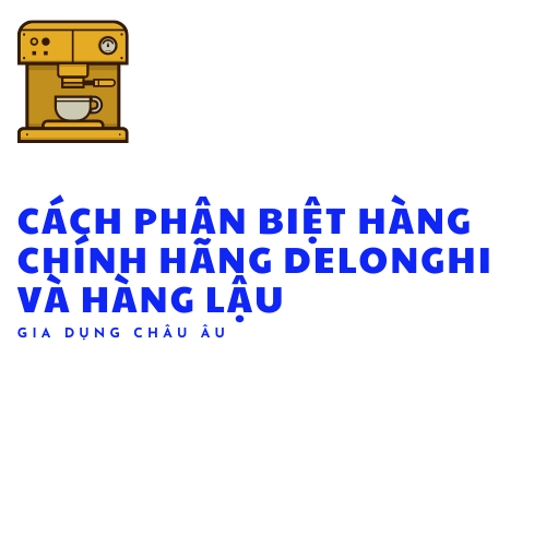  Cách phân biệt hàng chính hãng máy pha cà phê Delonghi và hàng lậu, hàng không rõ nguồn gốc 