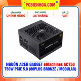  NGUỒN Acer Gadget eMachines AC750 - 750W PCIE 5.0 ( 80PLUS BRONZE / FULL MODULAR ) 