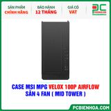  CASE MSI MPG VELOX 100P AIRFLOW - SẴN 4 FAN ( MID TOWER ) 