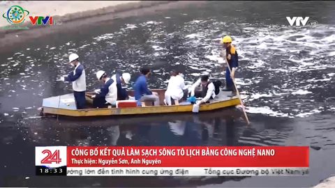 CHUYỂN ĐỘNG 24H VTV1 NGÀY 07/06/2019: CÔNG BỐ KẾT QUẢ LÀM SẠCH SÔNG TÔ LỊCH BẰNG CÔNG NGHỆ NANO