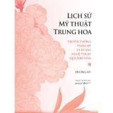 Lịch Sử Mỹ Thuật Trung Hoa - Truyền Thống Thẩm Mỹ Và Di Sản Nghệ Thuật Qua 5000 Năm - Bìa Cứng