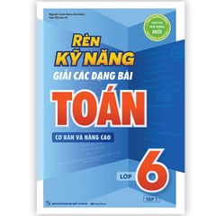 Rèn Kỹ Năng Giải Các Dạng Bài Toán (Cơ bản và Nâng cao) Lớp 6 - Tập 1