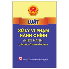 Luật xử lý vi phạm hành chính (hiện hành) (sửa đổi, bổ sung năm 2020) - Tái bản 2022