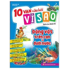 10 vạn câu hỏi vì sao dành cho thiếu nhi - Động vật trên cạn và động vật dưới nước