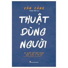 Thuật dùng người - Bí quyết để trở thành nhà quản lí tài ba