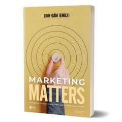 Marketing Matters - Marketing Có Quan Trọng? Nên Làm Marketing Thế Nào?