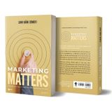 Marketing Matters - Marketing Có Quan Trọng? Nên Làm Marketing Thế Nào?