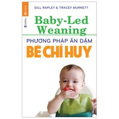 Phương Pháp Ăn Dặm Bé Chỉ Huy (Baby Led-Weaning) (Tái Bản 2021)