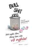 Bullshit Jobs: Đời Ngắn Lắm, Đừng Làm Việc Vô Nghĩa!