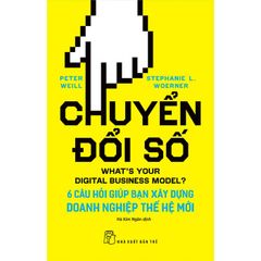 Chuyển Đổi Số: 6 Câu Hỏi Giúp Bạn Xây Dựng Doanh Nghiệp Thế Hệ Mới - What's Your Digital Business Model?: 6 Questions To Help You Build The Next-Generation Enterprise