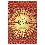 Con Đường Tơ Lụa Mới: Hiện Tại Và Tương Lai Của Thế Giới - The New Silk Roads: The Present And Future Of The World