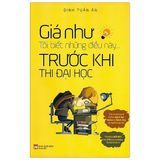 Giá Như Tôi Biết Những Điều Này Trước Khi Thi Đại Học (Tái Bản 2020)