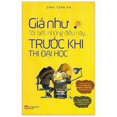 Giá Như Tôi Biết Những Điều Này Trước Khi Thi Đại Học (Tái Bản 2020)