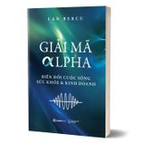 Giải mã Alpha - Biến đổi cuộc sống, sức khỏe và kinh doanh