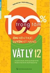 Sách 100% Trọng Tâm Ôn Kiến Thức Luyện Kỹ Năng -Vật Lý 12