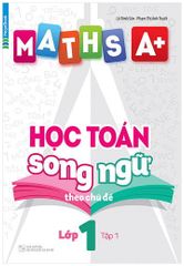 Sách Maths A+ Học Toán Song Ngữ Theo Chủ Đề Lớp 1 (Tập 1)