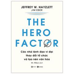 The Hero Factor - Các Nhà Lãnh Đạo Vĩ Đại Thay Đổi Tổ Chức Và Tạo Nên Văn Hóa