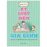 Kỷ Luật Mềm Trong Gia Đình: Giáo Dục Trẻ 3 - 10 Tuổi Dành Cho Gia Đình Việt