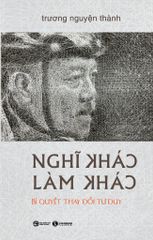 Nghĩ Khác Làm Khác - Bí Quyết Thay Đổi Tư Duy (Bìa Cứng)