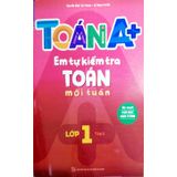 Sách Toán A+ Em Tự Kiểm Tra Toán Mỗi Tuần Lớp 1 - Tập 1