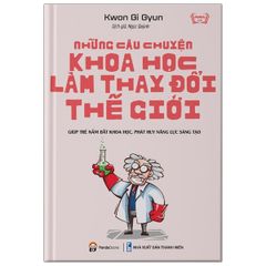 Những Câu Chuyện Khoa Học Làm Thay Đổi Thế Giới - Giúp Trẻ Nắm Bắt Khoa Học, Phát Huy Năng Lực Sáng Tạo