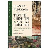 Trật Tự Chính Trị Và Suy Tàn Chính Trị - Political Order And Political Decay: From The Industrial Revolution To The Present Day