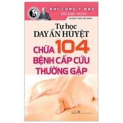 Tự Học Day Ấn Huyệt Chữa 104 Bệnh Cấp Cứu Thường Gặp (Tái Bản 2022)