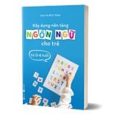 Xây dựng nền tảng ngôn ngữ cho trẻ từ 0 - 6 tuổi