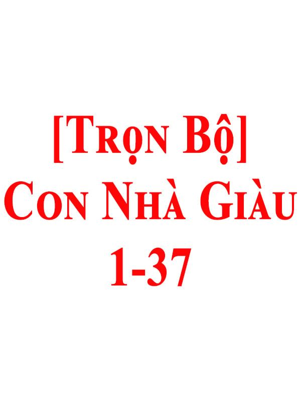 [Trọn Bộ] Con Nhà Giàu 1-37