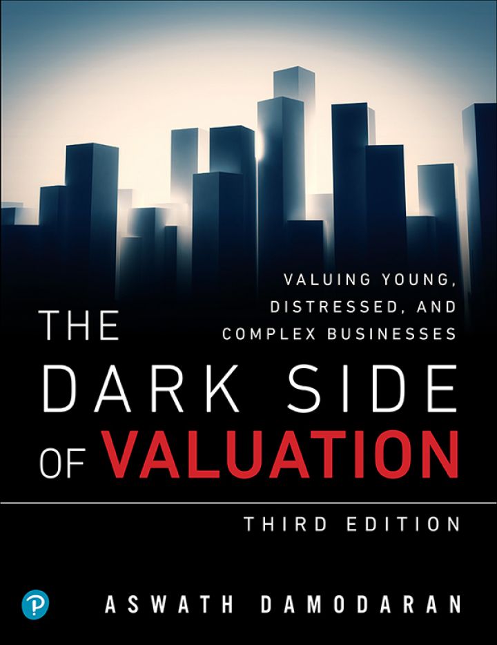 Dark Side of Valuation, The: Valuing Young, Distressed, and Complex Businesses, 3rd edition