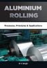 ALUMINIUM ROLLING: Processes, Principles & Applications, 1st Edition