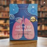 Cơ thể tự chữa lành: Lý giải những căn bệnh bí ẩn và phương cách điều trị dứt điểm (Tái Bản 2024)