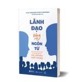 Lãnh đạo bằng ngôn từ - Mở khóa lối giao tiếp và truyền đạt của nhà lãnh đạo xuất chúng