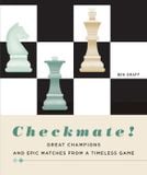  Checkmate! Great Champions and Epic Matches From A Timeless Game 