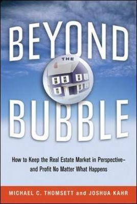 Beyond the Bubble : How to Keep the Real Estate Market in Perspective --and Profit No Matter What Happens