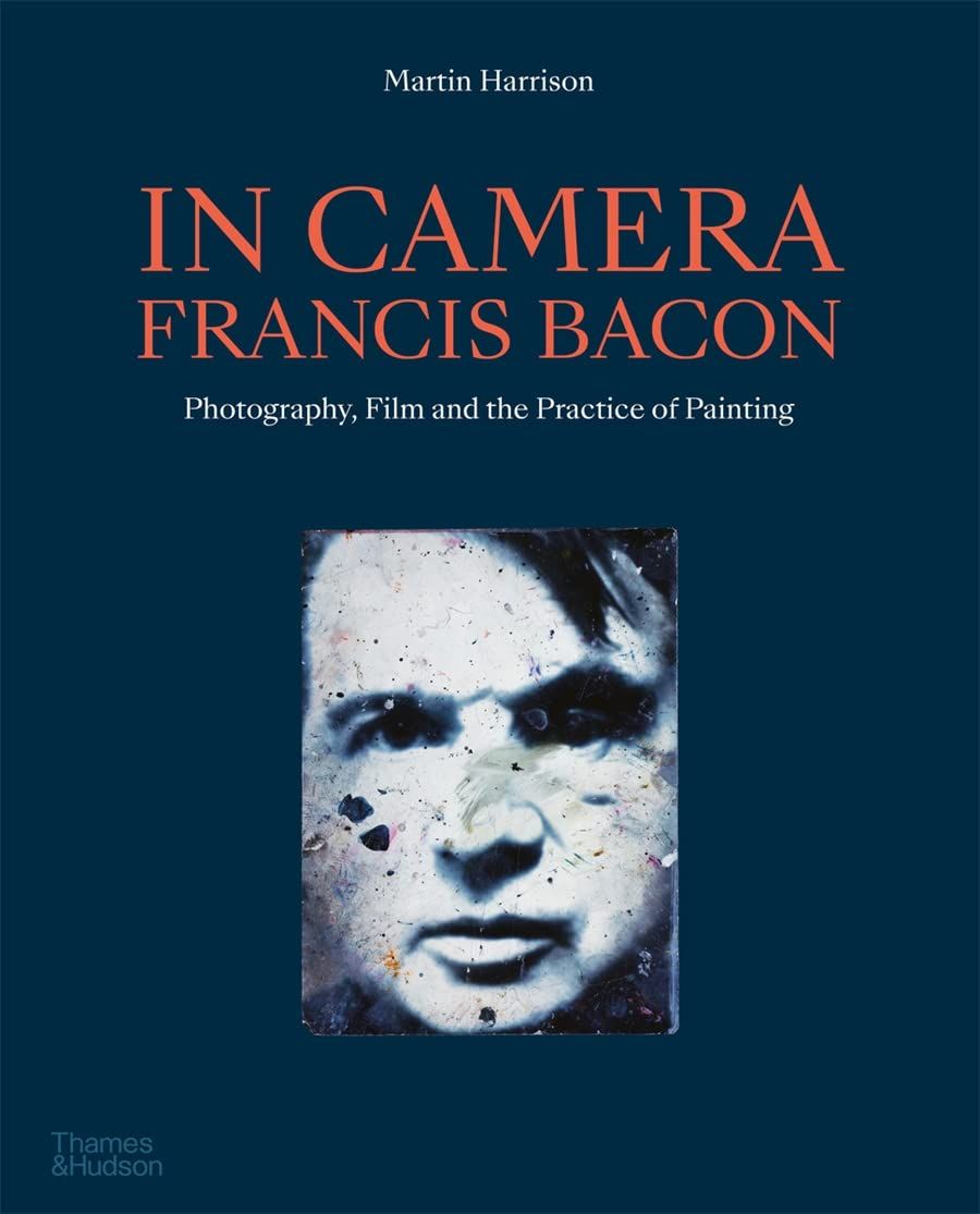  In Camera - Francis Bacon : Photography, Film and the Practice of Painting_Martin Harrison_9780500296509_Thames & Hudson Ltd 