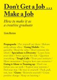  Don't Get a Job...Make a Job : How to make it as a creative graduate 