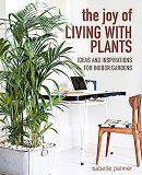  The Joy of Living with Plants: Ideas and inspirations for indoor gardens 