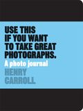  Use This If You Want To Take Great Photographs_Henry Carroll_9781780678887_Laurence King Publishing 