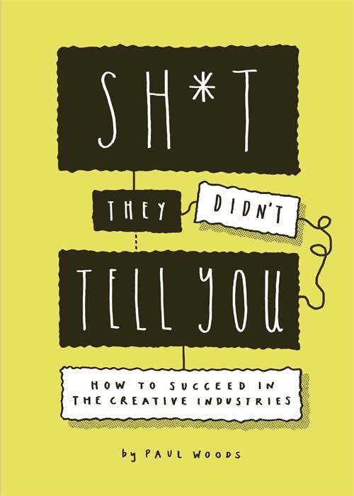  Sh*t They Didn't Tell You : How to Succeed in the Creative Industries 