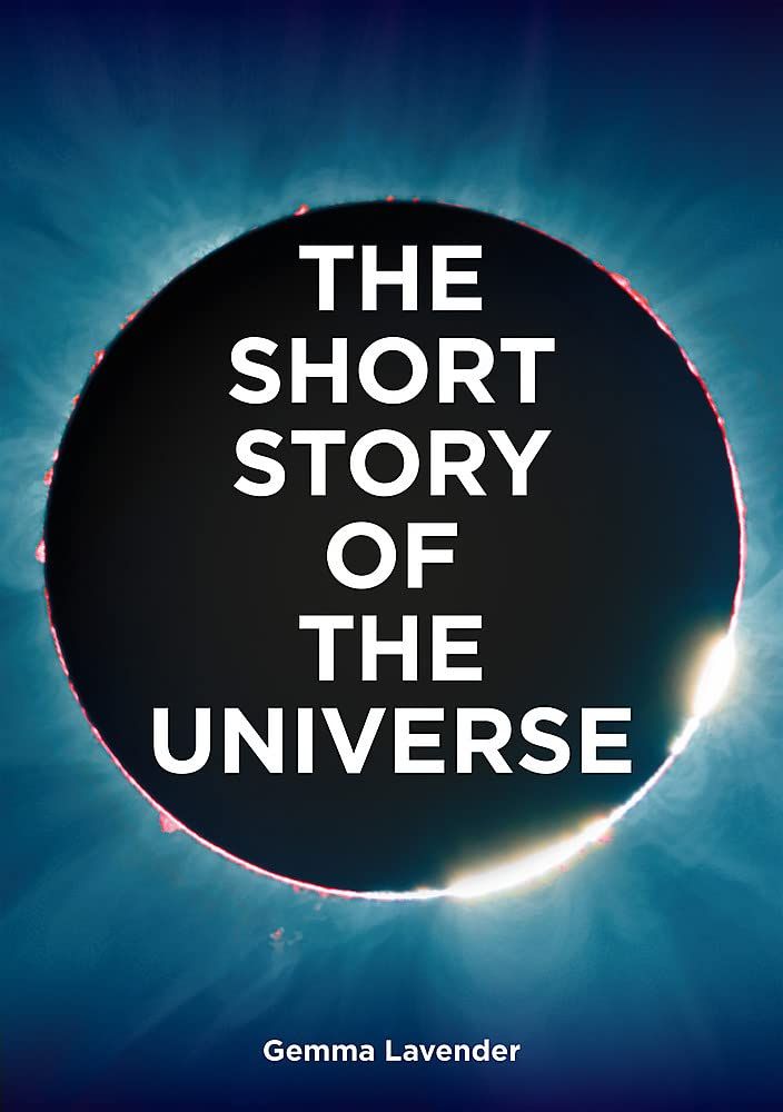  The Short Story of the Universe : A Pocket Guide to the History, Structure, Theories and Building Blocks of the Cosmos 