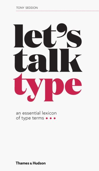 Let'S Talk Type: An Essential Lexicon Of Type Terms_Tony Seddon_9780500292297_APD SINGAPORE PTE LTD