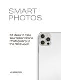  Smart Photos: 52 Ideas To Take Your Smartphone Photography to the Next Level 