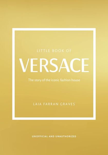 The Little Book of Versace: The Story of the Iconic Fashion House (Little Books of Fashion)