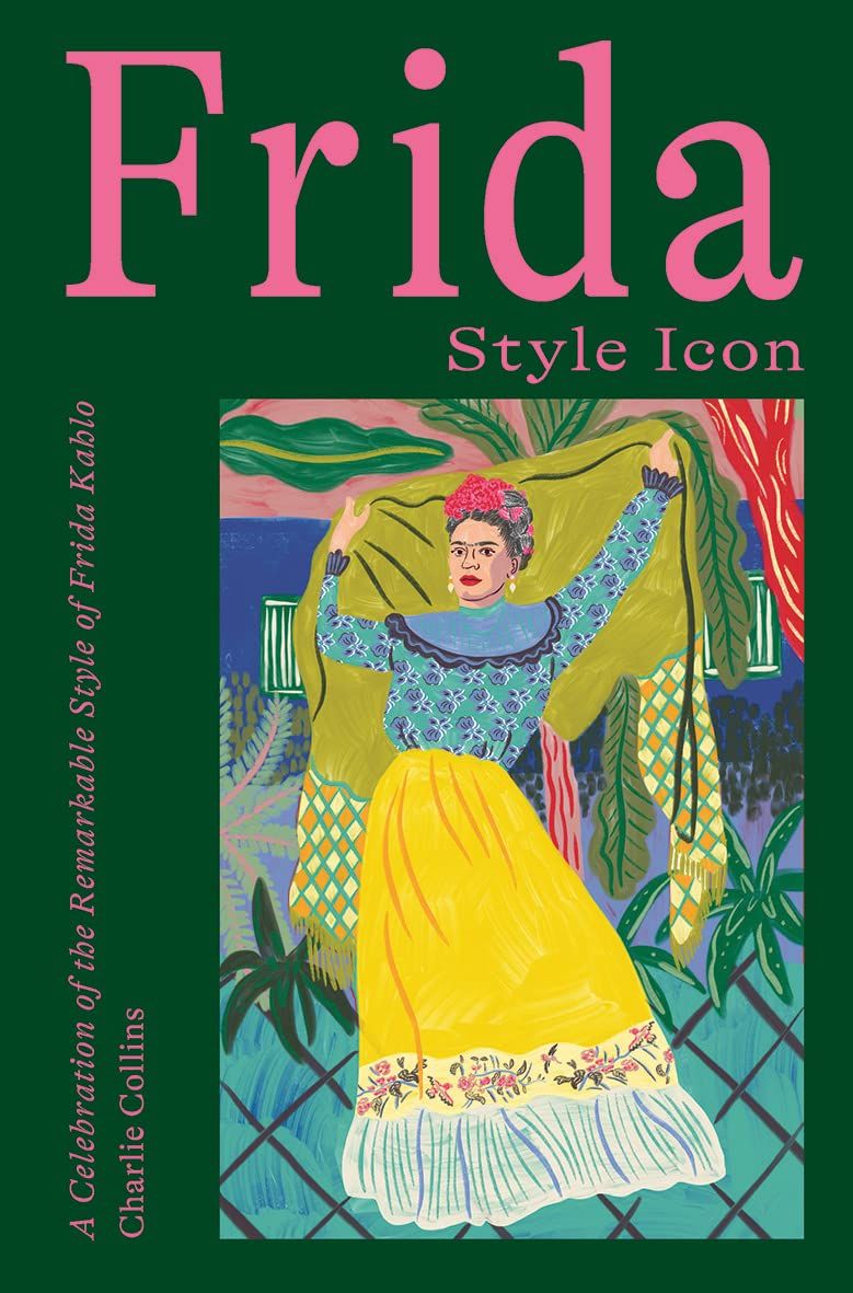  Frida: Style Icon : A Celebration of the Remarkable Style of Frida Kahlo 