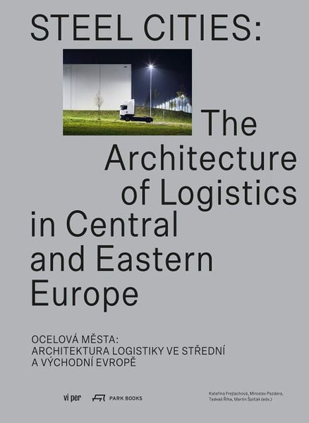 Steel Cities - The Architecture of Logistics in Central and Eastern Europe_Katerina Frejlachová_9783038601890_Park Books